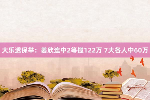 大乐透保举：姜欣连中2等揽122万 7大各人中60万