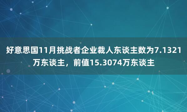 好意思国11月挑战者企业裁人东谈主数为7.1321万东谈主，前值15.3074万东谈主